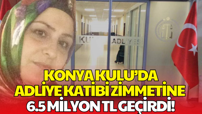 Konya Kulu'da Adliye Katibi Zimmetine 6.5 Milyon TL Geçirdi!